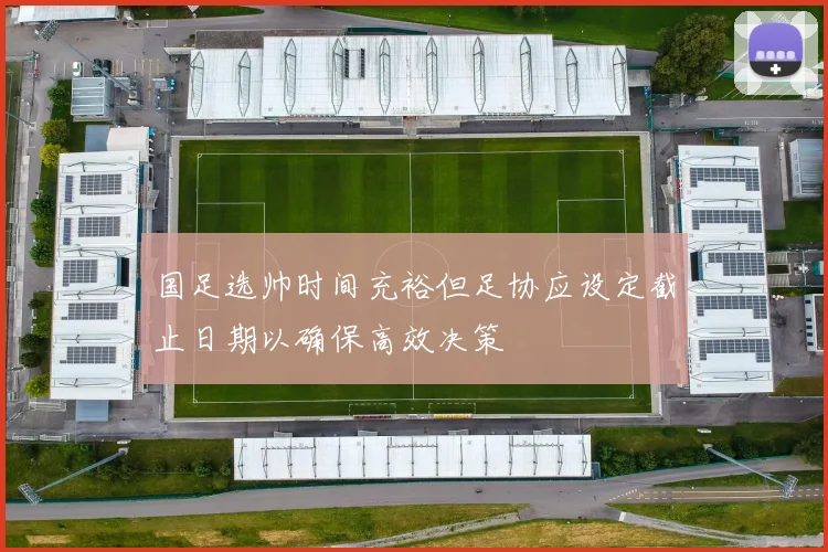国足选帅时间充裕但足协应设定截止日期以确保高效决策