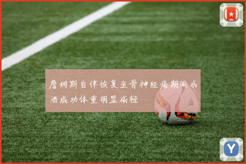 詹姆斯自律恢复坐骨神经痛期间戒酒成功体重明显减轻