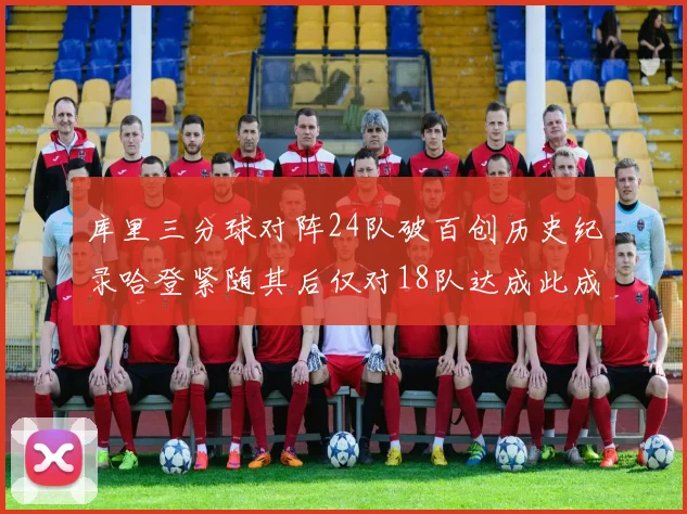 库里三分球对阵24队破百创历史纪录哈登紧随其后仅对18队达成此成就