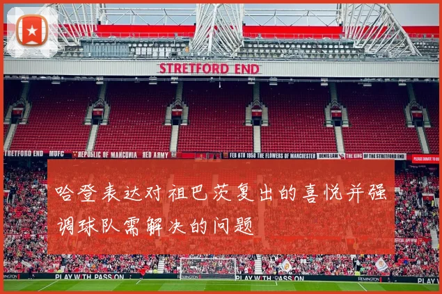 哈登表达对祖巴茨复出的喜悦并强调球队需解决的问题