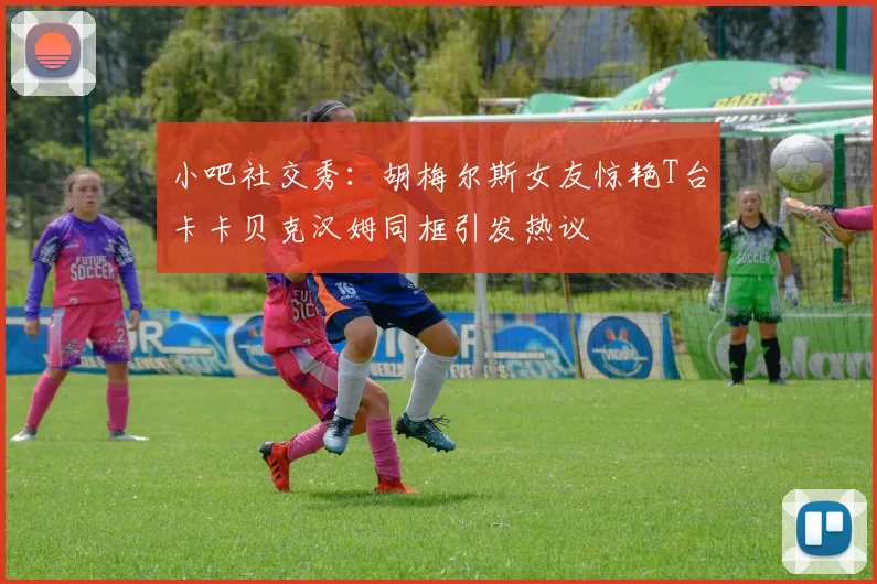 小吧社交秀：胡梅尔斯女友惊艳T台卡卡贝克汉姆同框引发热议