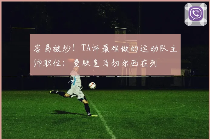 容易被炒！TA评最难做的运动队主帅职位：曼联皇马切尔西在列