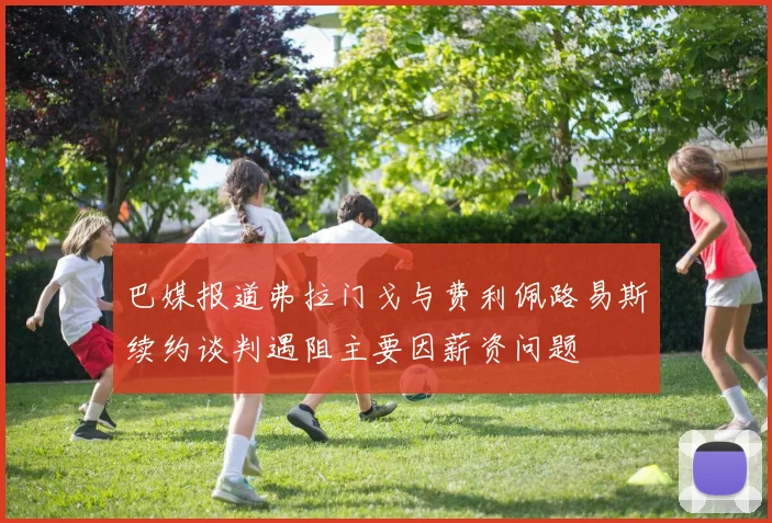 巴媒报道弗拉门戈与费利佩路易斯续约谈判遇阻主要因薪资问题