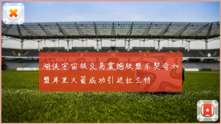 湖侠宇宙级交易震撼联盟东契奇加盟库里火箭成功引进杜兰特