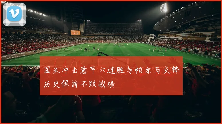 国米冲击意甲六连胜与帕尔马交锋历史保持不败战绩