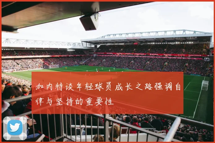 加内特谈年轻球员成长之路强调自律与坚持的重要性