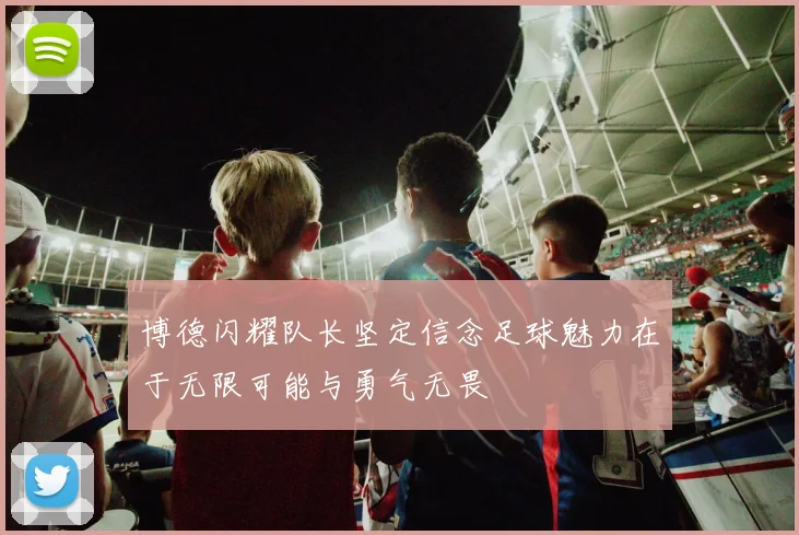 博德闪耀队长坚定信念足球魅力在于无限可能与勇气无畏