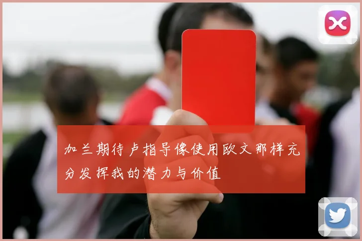 加兰期待卢指导像使用欧文那样充分发挥我的潜力与价值