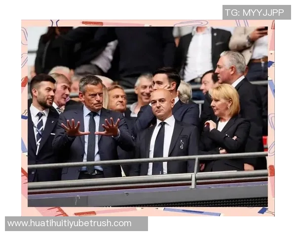 热刺CEO强调引援策略需积极主动以推动球队发展 热刺CEO强调引援策略需积极主动以推动球队发展